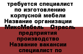 требуется специалист по изготовлению корпусной мебели › Название организации ­ МиксМебель › Отрасль предприятия ­ производство › Название вакансии ­ специалист по изготовлению корпусной мебели › Место работы ­ пр.Энтузиастов 102 - Саратовская обл., Саратов г. Работа » Вакансии   